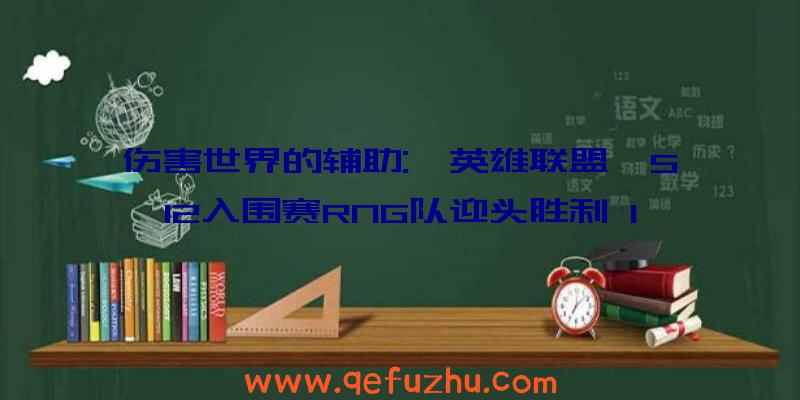 伤害世界的辅助:《英雄联盟》S12入围赛RNG队迎头胜利